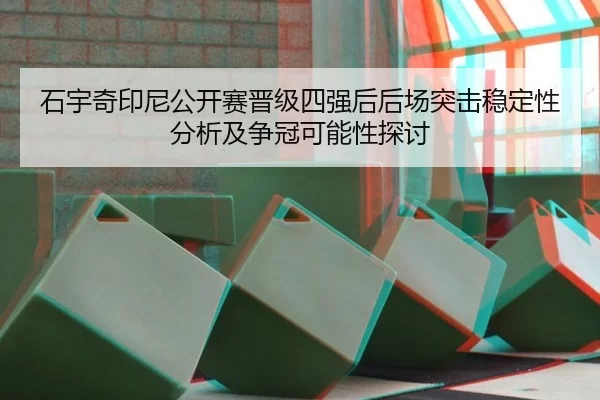石宇奇印尼公开赛晋级四强后后场突击稳定性分析及争冠可能性探讨